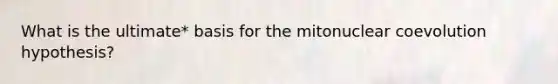 What is the ultimate* basis for the mitonuclear coevolution hypothesis?