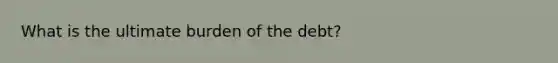What is the ultimate burden of the debt?