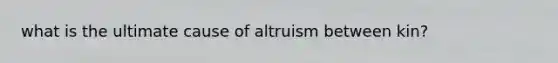 what is the ultimate cause of altruism between kin?