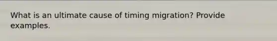 What is an ultimate cause of timing migration? Provide examples.