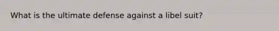 What is the ultimate defense against a libel suit?