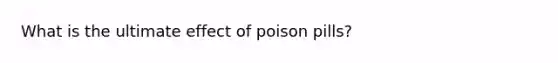 What is the ultimate effect of poison pills?