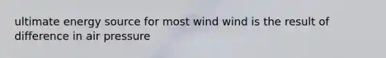 ultimate energy source for most wind wind is the result of difference in air pressure