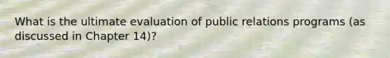 What is the ultimate evaluation of public relations programs (as discussed in Chapter 14)?