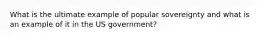 What is the ultimate example of popular sovereignty and what is an example of it in the US government?