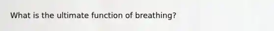 What is the ultimate function of breathing?