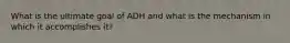 What is the ultimate goal of ADH and what is the mechanism in which it accomplishes it?