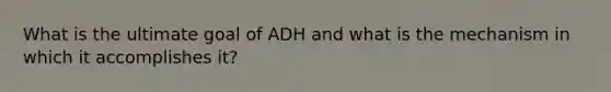 What is the ultimate goal of ADH and what is the mechanism in which it accomplishes it?