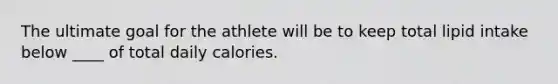 The ultimate goal for the athlete will be to keep total lipid intake below ____ of total daily calories.