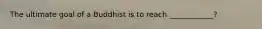 The ultimate goal of a Buddhist is to reach ____________?