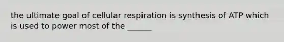 the ultimate goal of cellular respiration is synthesis of ATP which is used to power most of the ______