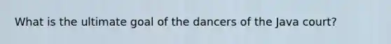 What is the ultimate goal of the dancers of the Java court?