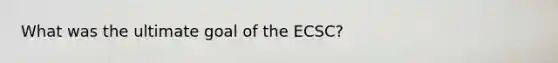 What was the ultimate goal of the ECSC?