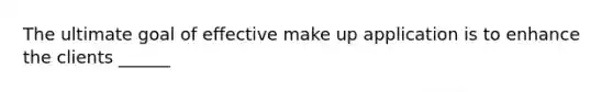 The ultimate goal of effective make up application is to enhance the clients ______