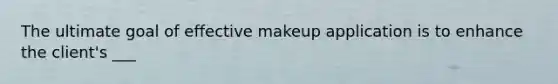 The ultimate goal of effective makeup application is to enhance the client's ___