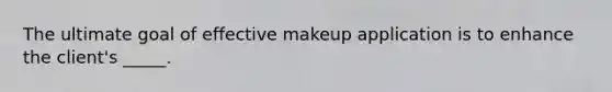 The ultimate goal of effective makeup application is to enhance the client's _____.