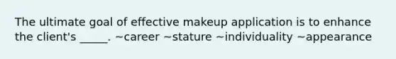 The ultimate goal of effective makeup application is to enhance the client's _____. ~career ~stature ~individuality ~appearance