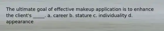 The ultimate goal of effective makeup application is to enhance the client's _____. a. career b. stature c. individuality d. appearance