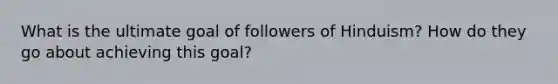 What is the ultimate goal of followers of Hinduism? How do they go about achieving this goal?