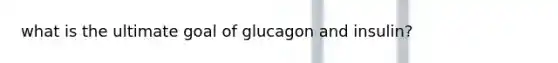 what is the ultimate goal of glucagon and insulin?