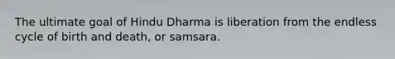 The ultimate goal of Hindu Dharma is liberation from the endless cycle of birth and death, or samsara.