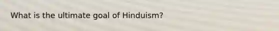 What is the ultimate goal of Hinduism?