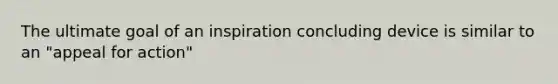 The ultimate goal of an inspiration concluding device is similar to an "appeal for action"