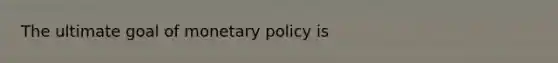 The ultimate goal of <a href='https://www.questionai.com/knowledge/kEE0G7Llsx-monetary-policy' class='anchor-knowledge'>monetary policy</a> is