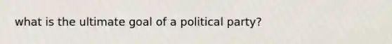 what is the ultimate goal of a political party?