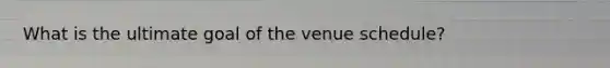 What is the ultimate goal of the venue schedule?