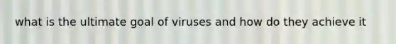 what is the ultimate goal of viruses and how do they achieve it