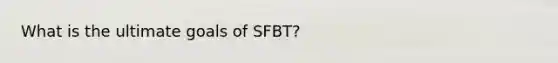 What is the ultimate goals of SFBT?