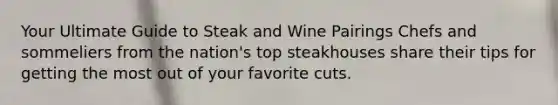 Your Ultimate Guide to Steak and Wine Pairings Chefs and sommeliers from the nation's top steakhouses share their tips for getting the most out of your favorite cuts.