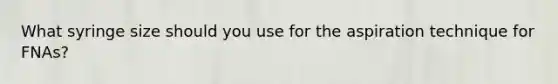What syringe size should you use for the aspiration technique for FNAs?