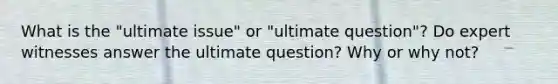 What is the "ultimate issue" or "ultimate question"? Do expert witnesses answer the ultimate question? Why or why not?