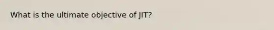 What is the ultimate objective of JIT?