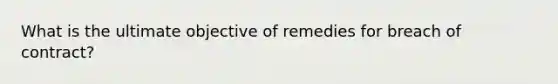 What is the ultimate objective of remedies for breach of contract?