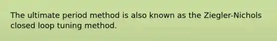 The ultimate period method is also known as the Ziegler-Nichols closed loop tuning method.