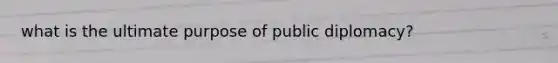 what is the ultimate purpose of public diplomacy?