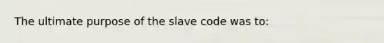 The ultimate purpose of the slave code was to: