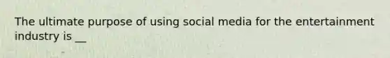 The ultimate purpose of using social media for the entertainment industry is __