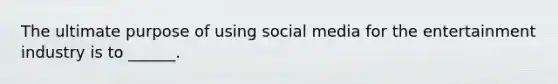 The ultimate purpose of using social media for the entertainment industry is to ______.