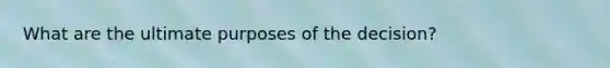 What are the ultimate purposes of the decision?