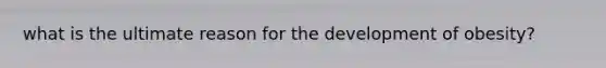 what is the ultimate reason for the development of obesity?