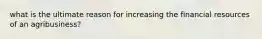 what is the ultimate reason for increasing the financial resources of an agribusiness?