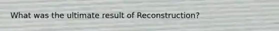 What was the ultimate result of Reconstruction?