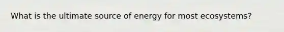 What is the ultimate source of energy for most ecosystems?