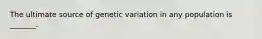 The ultimate source of genetic variation in any population is _______.