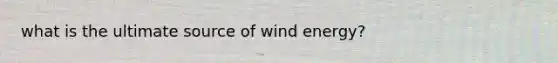 what is the ultimate source of wind energy?