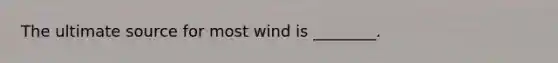 The ultimate source for most wind is ________.